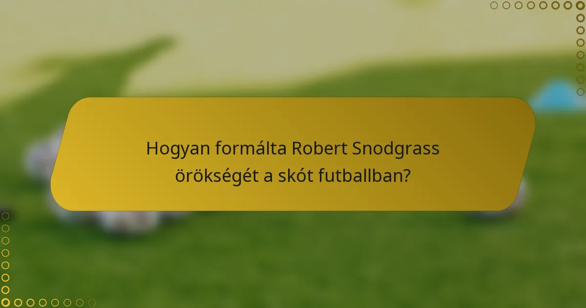 Hogyan formálta Robert Snodgrass örökségét a skót futballban?