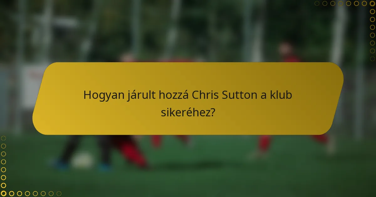 Hogyan járult hozzá Chris Sutton a klub sikeréhez?