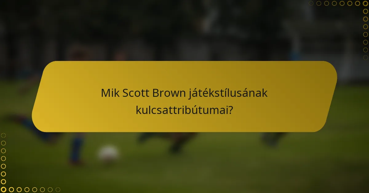 Mik Scott Brown játékstílusának kulcsattribútumai?